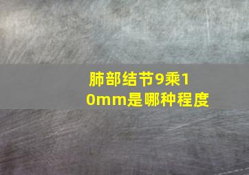 肺部结节9乘10mm是哪种程度