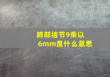 肺部结节9乘以6mm是什么意思