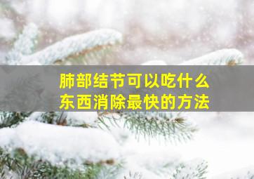 肺部结节可以吃什么东西消除最快的方法