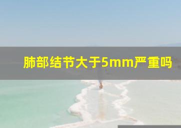 肺部结节大于5mm严重吗