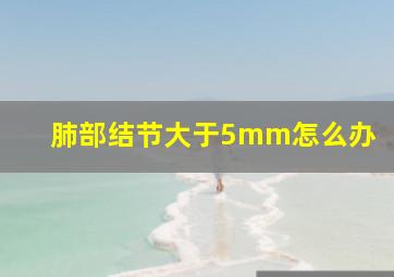 肺部结节大于5mm怎么办