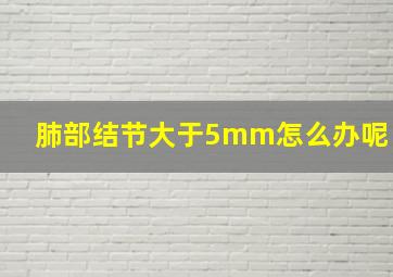 肺部结节大于5mm怎么办呢