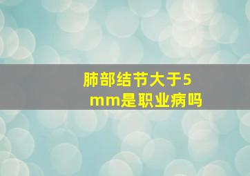 肺部结节大于5mm是职业病吗