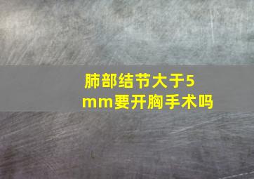 肺部结节大于5mm要开胸手术吗