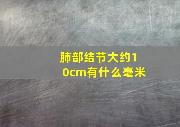 肺部结节大约10cm有什么毫米