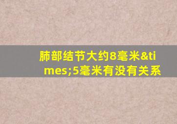 肺部结节大约8毫米×5毫米有没有关系