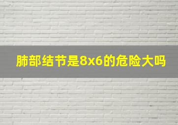 肺部结节是8x6的危险大吗