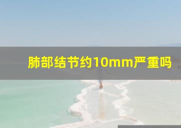 肺部结节约10mm严重吗