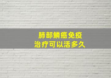 肺部鳞癌免疫治疗可以活多久