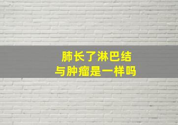 肺长了淋巴结与肿瘤是一样吗