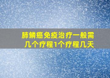 肺鳞癌免疫治疗一般需几个疗程1个疗程几天