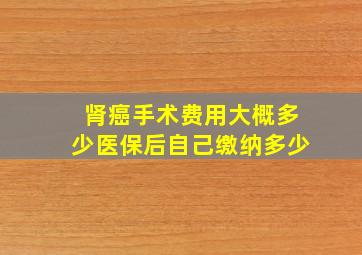 肾癌手术费用大概多少医保后自己缴纳多少