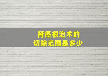 肾癌根治术的切除范围是多少