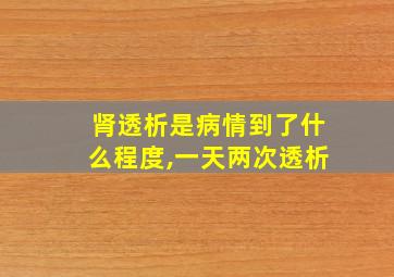 肾透析是病情到了什么程度,一天两次透析