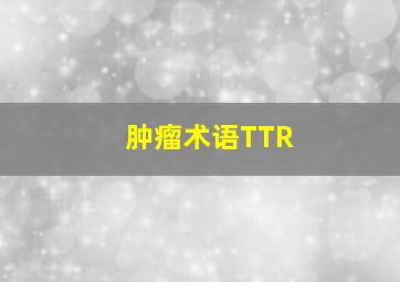 肿瘤术语TTR