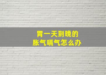 胃一天到晚的胀气嗝气怎么办