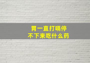 胃一直打嗝停不下来吃什么药