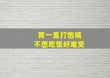 胃一直打饱嗝不想吃饭好难受