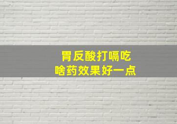 胃反酸打嗝吃啥药效果好一点