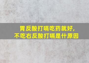 胃反酸打嗝吃药就好,不吃右反酸打嗝是什原因