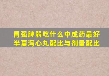 胃强脾弱吃什么中成药最好半夏泻心丸配比与剂量配比