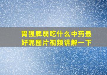 胃强脾弱吃什么中药最好呢图片视频讲解一下