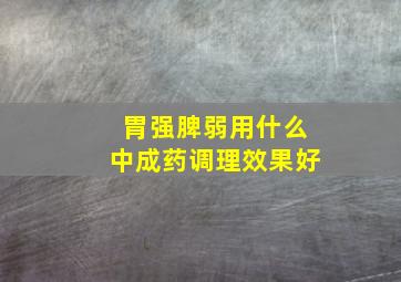 胃强脾弱用什么中成药调理效果好