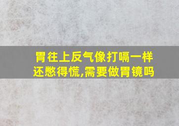 胃往上反气像打嗝一样还憋得慌,需要做胃镜吗