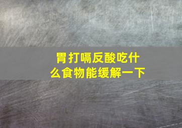 胃打嗝反酸吃什么食物能缓解一下