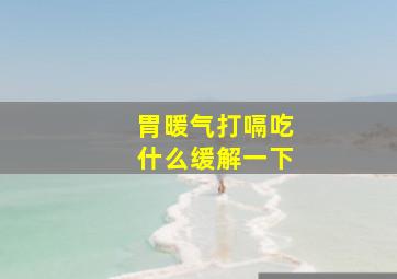 胃暖气打嗝吃什么缓解一下