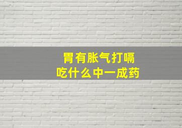 胃有胀气打嗝吃什么中一成药