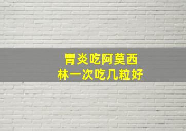 胃炎吃阿莫西林一次吃几粒好