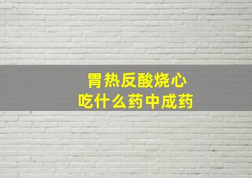 胃热反酸烧心吃什么药中成药