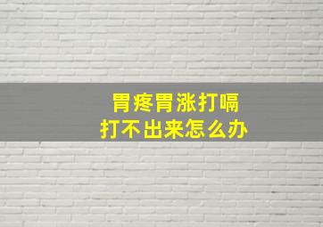 胃疼胃涨打嗝打不出来怎么办