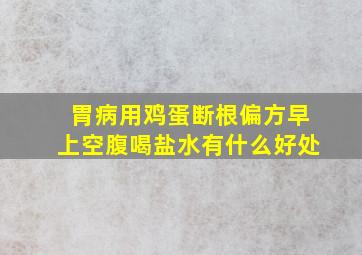 胃病用鸡蛋断根偏方早上空腹喝盐水有什么好处