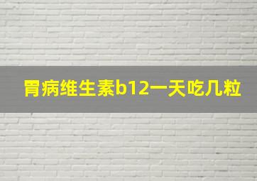 胃病维生素b12一天吃几粒