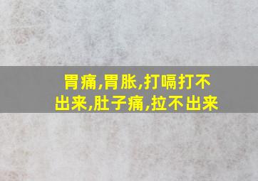 胃痛,胃胀,打嗝打不出来,肚子痛,拉不出来