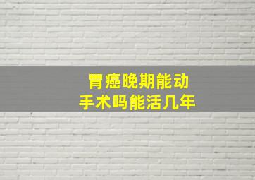 胃癌晚期能动手术吗能活几年