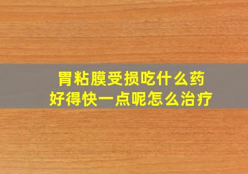 胃粘膜受损吃什么药好得快一点呢怎么治疗