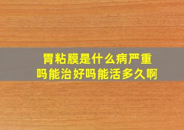 胃粘膜是什么病严重吗能治好吗能活多久啊