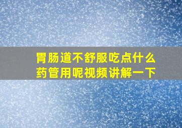 胃肠道不舒服吃点什么药管用呢视频讲解一下