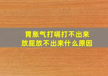 胃胀气打嗝打不出来放屁放不出来什么原因