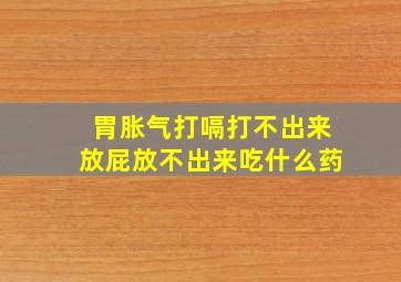 胃胀气打嗝打不出来放屁放不出来吃什么药