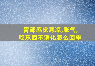 胃部感觉寒凉,胀气,吃东西不消化怎么回事