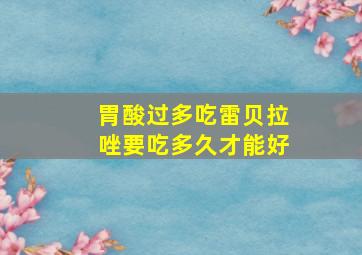 胃酸过多吃雷贝拉唑要吃多久才能好