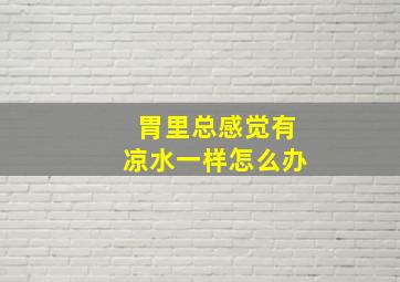 胃里总感觉有凉水一样怎么办