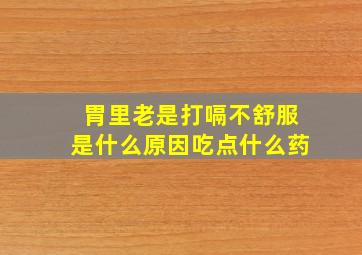 胃里老是打嗝不舒服是什么原因吃点什么药