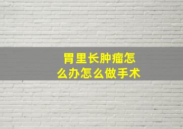 胃里长肿瘤怎么办怎么做手术