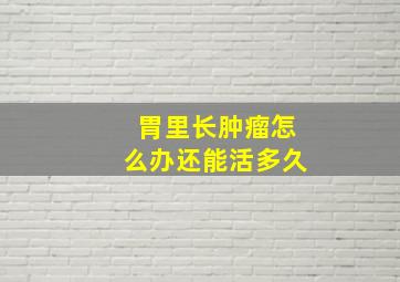 胃里长肿瘤怎么办还能活多久