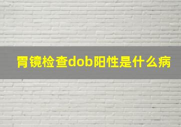 胃镜检查dob阳性是什么病